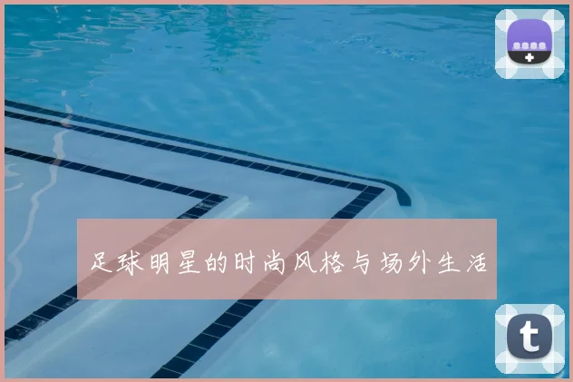 足球明星的时尚风格与场外生活