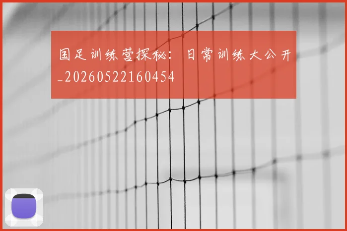 国足训练营探秘:日常训练大公开_20260522160454