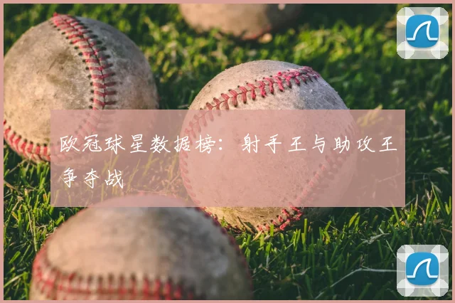 欧冠球星数据榜：射手王与助攻王争夺战