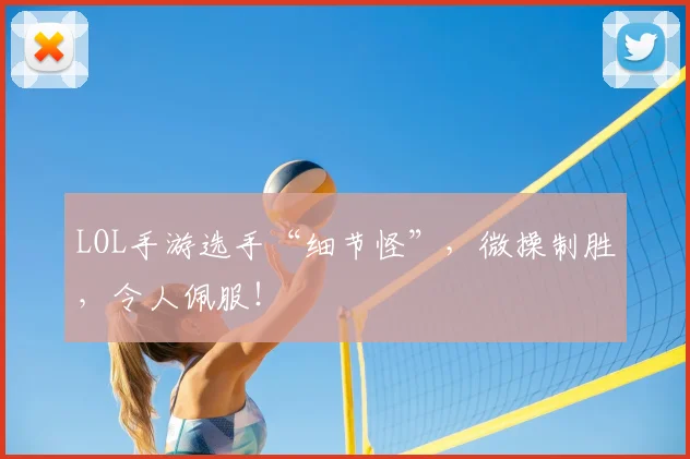 LOL手游选手“细节怪”,微操制胜,令人佩服!