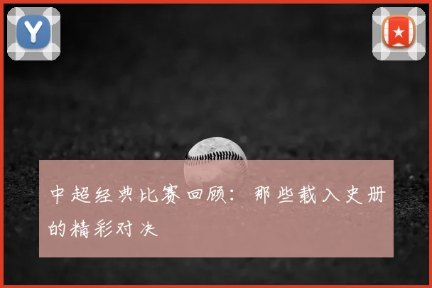 中超经典比赛回顾：那些载入史册的精彩对决