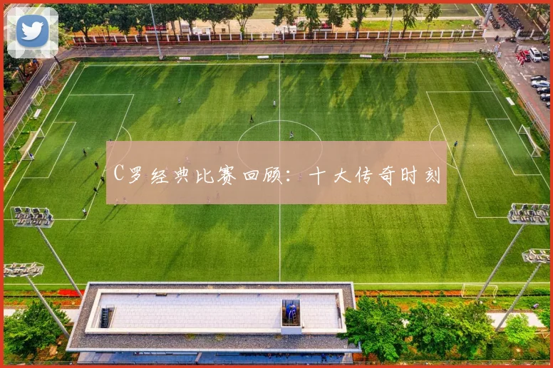 C罗经典比赛回顾:十大传奇时刻
