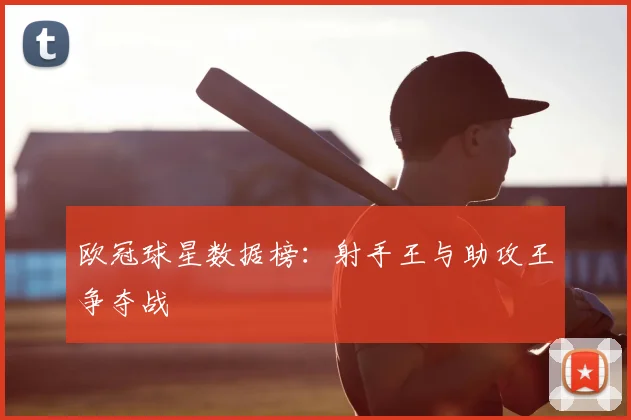 欧冠球星数据榜：射手王与助攻王争夺战