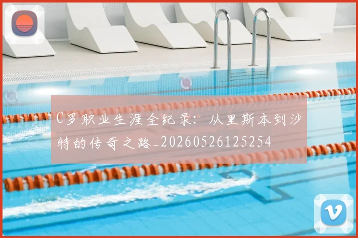 C罗职业生涯全纪录：从里斯本到沙特的传奇之路_20260526125254
