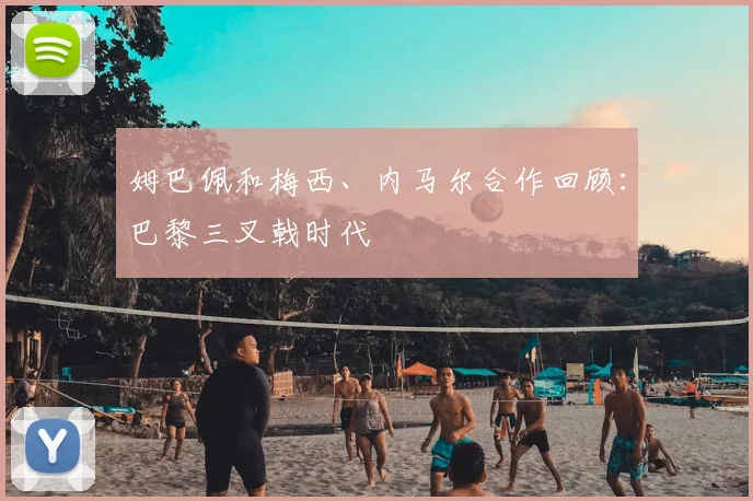 姆巴佩和梅西、内马尔合作回顾：巴黎三叉戟时代