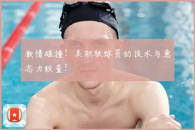 激情碰撞！美职联球员的技术与意志力较量！