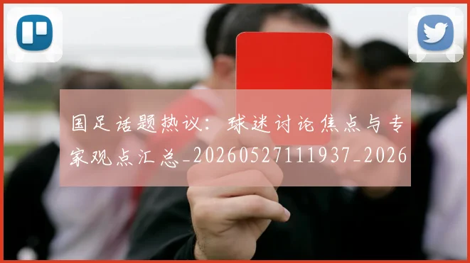 国足话题热议：球迷讨论焦点与专家观点汇总_20260527111937_20260609132350