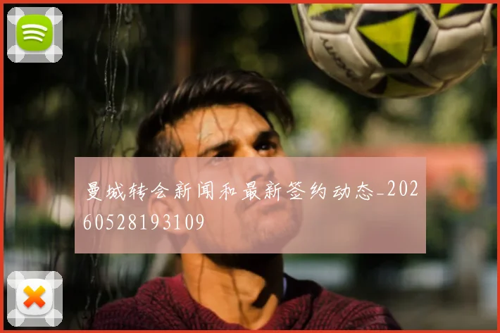 曼城转会新闻和最新签约动态_20260528193109