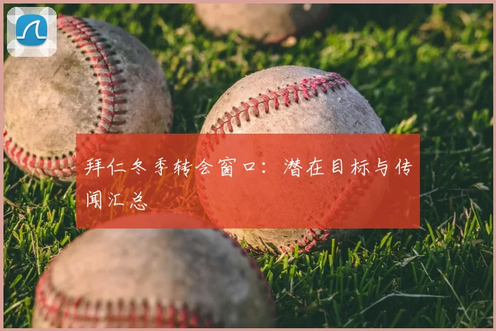 拜仁冬季转会窗口：潜在目标与传闻汇总
