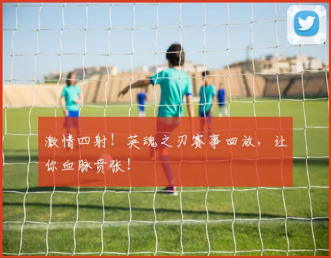 激情四射！英魂之刃赛事回放，让你血脉贲张！