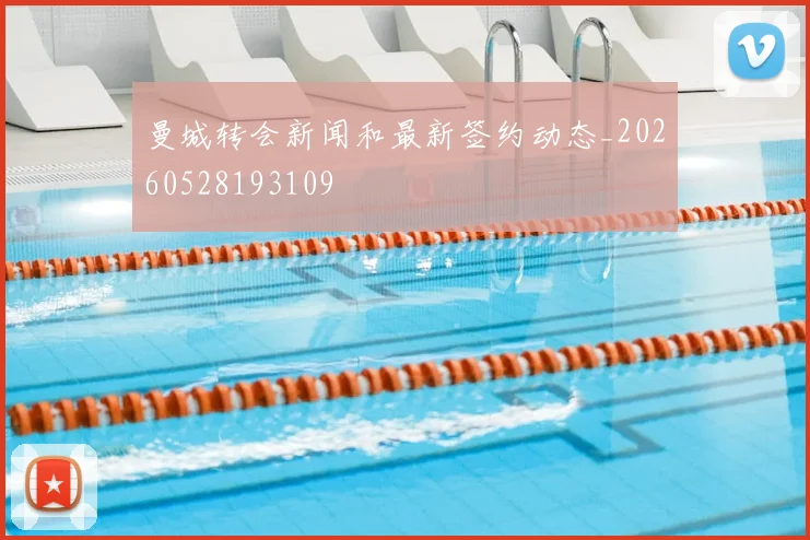 曼城转会新闻和最新签约动态_20260528193109