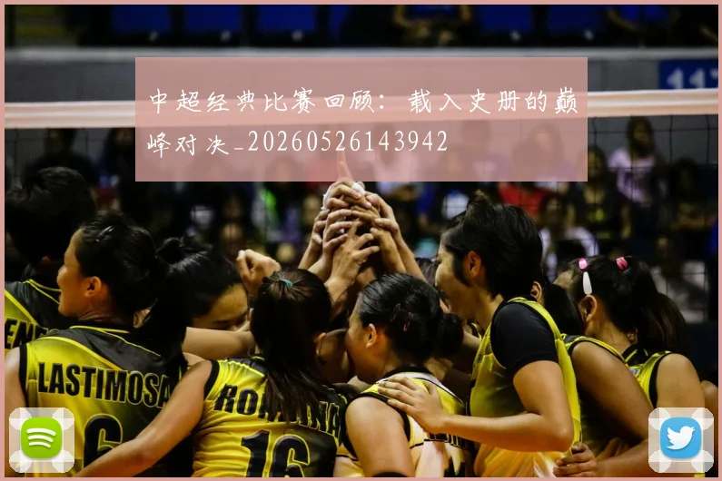 中超经典比赛回顾：载入史册的巅峰对决_20260526143942