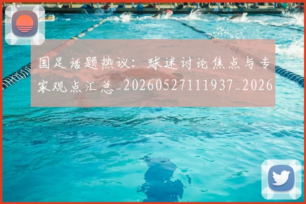 国足话题热议：球迷讨论焦点与专家观点汇总_20260527111937_20260609132350