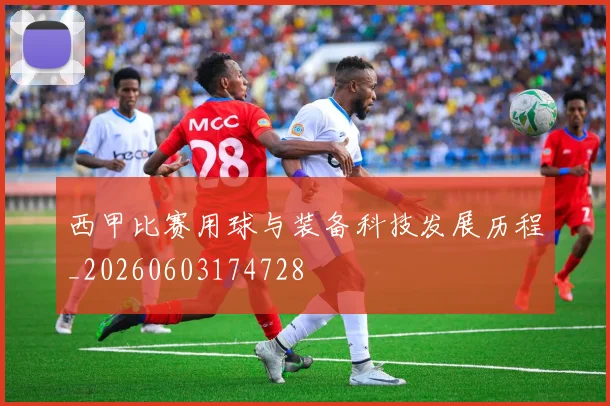 西甲比赛用球与装备科技发展历程_20260603174728